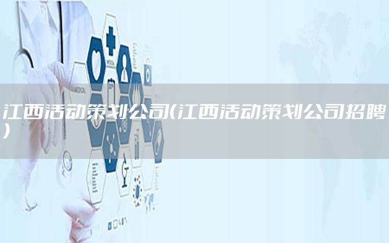 江西活动策划公司（江西活动策划公司招聘）