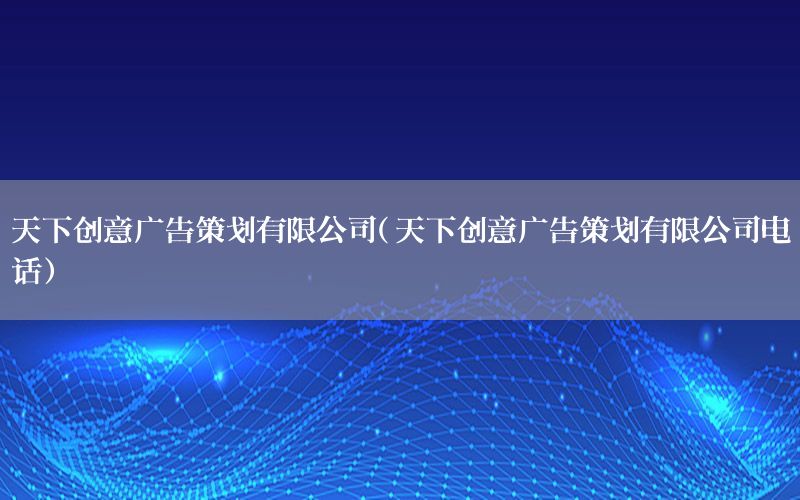 天下创意广告策划有限公司（天下创意广告策划有限公司电话）