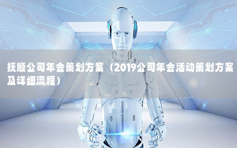 抚顺公司年会策划方案（2019公司年会活动策划方案及详细流程）