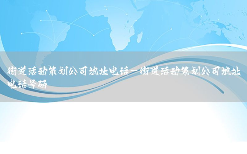 街道活动策划公司地址电话-街道活动策划公司地址电话号码