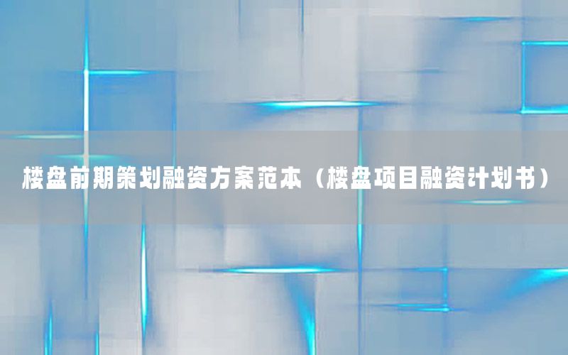 楼盘前期策划融资方案范本（楼盘项目融资计划书）