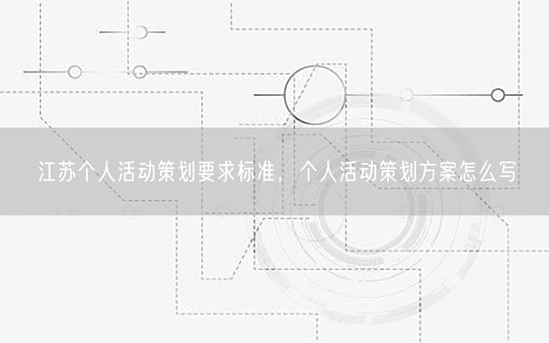 江苏个人活动策划要求标准，个人活动策划方案怎么写