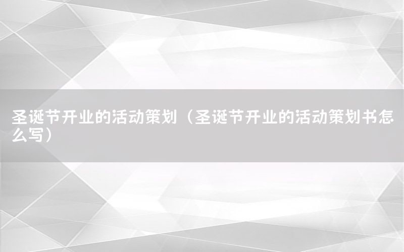 圣诞节开业的活动策划（圣诞节开业的活动策划书怎么写）