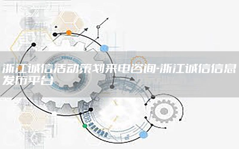 浙江诚信活动策划来电咨询-浙江诚信信息发布平台
