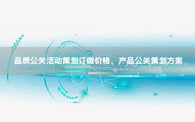 品质公关活动策划订做价格，产品公关策划方案