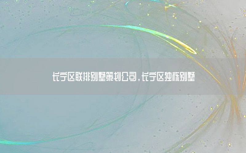 长宁区联排别墅策划公司，长宁区独栋别墅