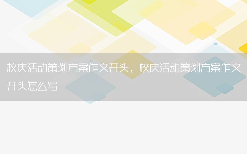 校庆活动策划方案作文开头，校庆活动策划方案作文开头怎么写