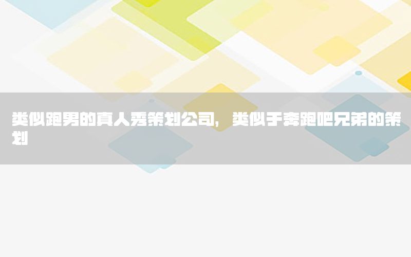 类似跑男的真人秀策划公司，类似于奔跑吧兄弟的策划