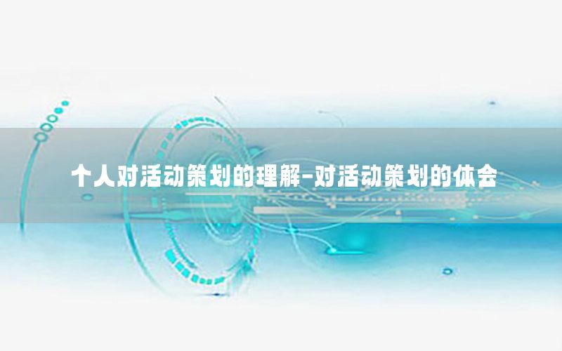 个人对活动策划的理解-对活动策划的体会