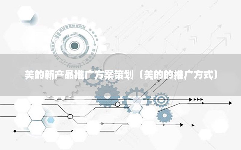 美的新产品推广方案策划（美的的推广方式）