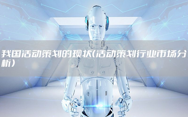 我国活动策划的现状（活动策划行业市场分析）