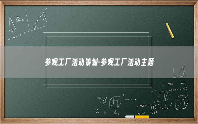 参观工厂活动策划-参观工厂活动主题