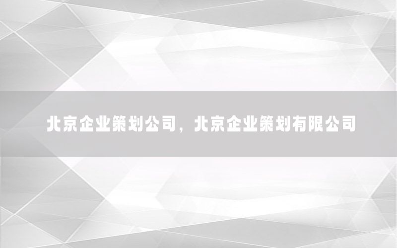 北京企业策划公司，北京企业策划有限公司
