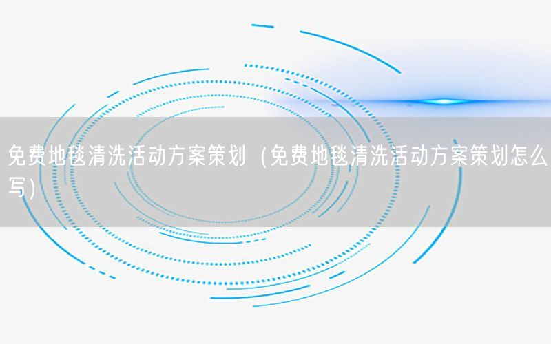 免费地毯清洗活动方案策划（免费地毯清洗活动方案策划怎么写）