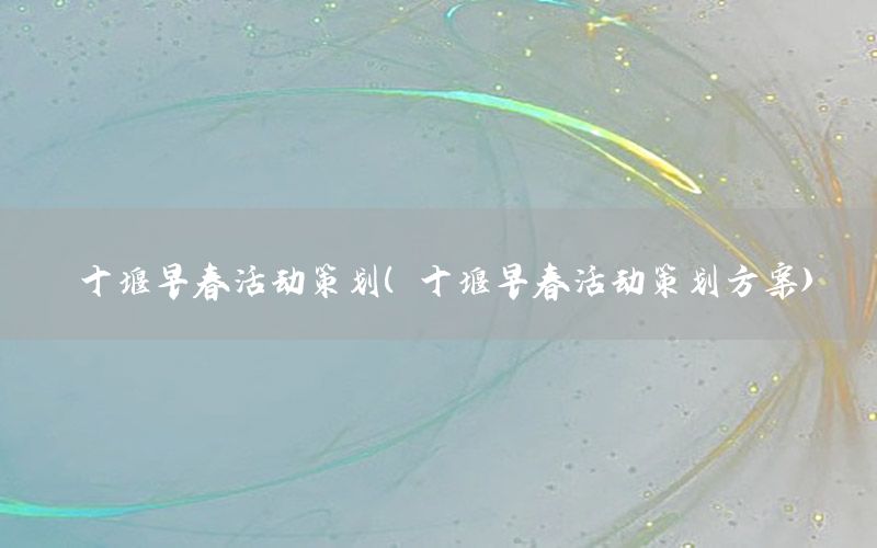 十堰早春活动策划（十堰早春活动策划方案）