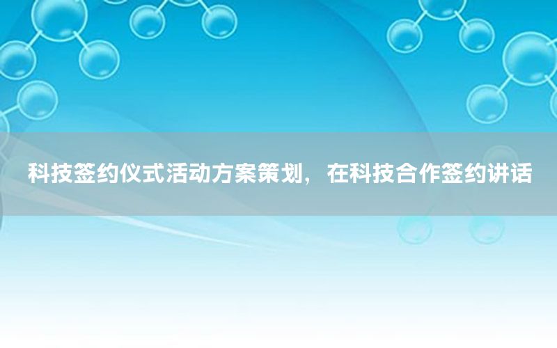 科技签约仪式活动方案策划，在科技合作签约讲话