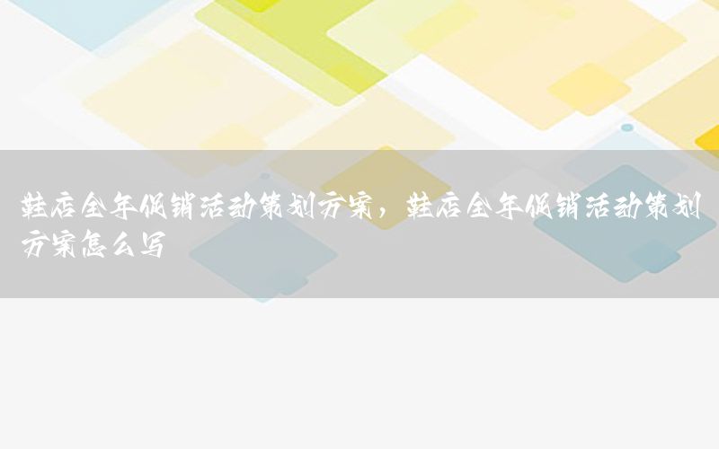 鞋店全年促销活动策划方案，鞋店全年促销活动策划方案怎么写