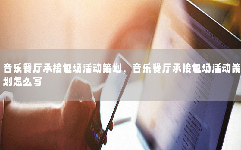 音乐餐厅承接包场活动策划，音乐餐厅承接包场活动策划怎么写