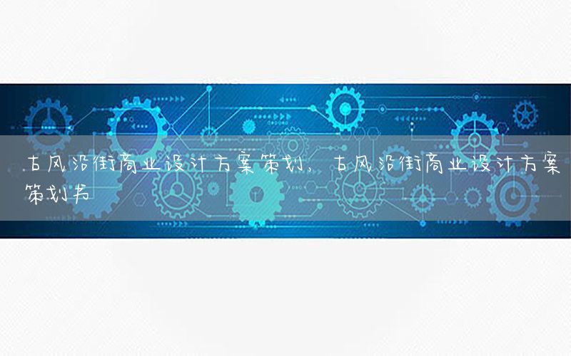 古风沿街商业设计方案策划，古风沿街商业设计方案策划书