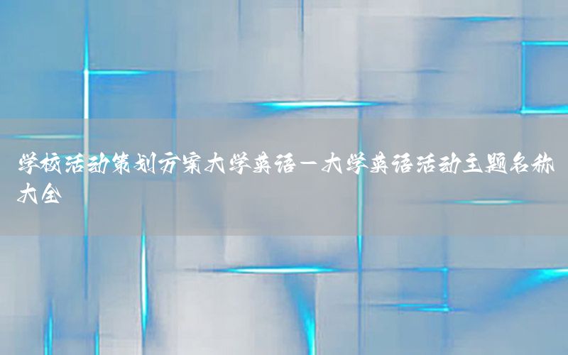 学校活动策划方案大学英语-大学英语活动主题名称大全