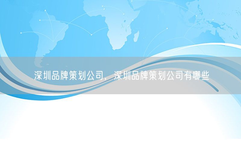 深圳品牌策划公司，深圳品牌策划公司有哪些
