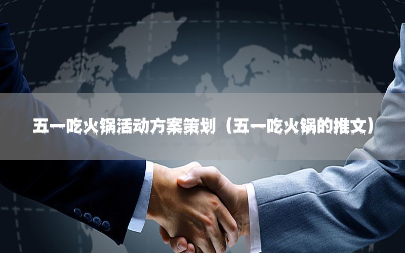 五一吃火锅活动方案策划（五一吃火锅的推文）