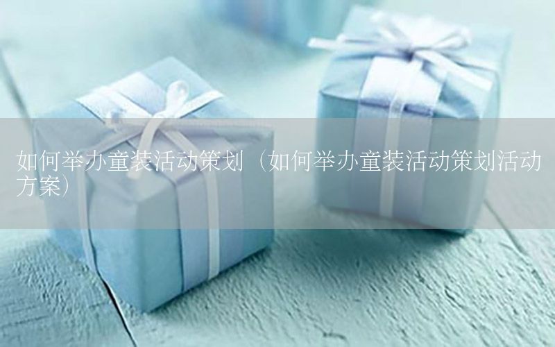 如何举办童装活动策划（如何举办童装活动策划活动方案）