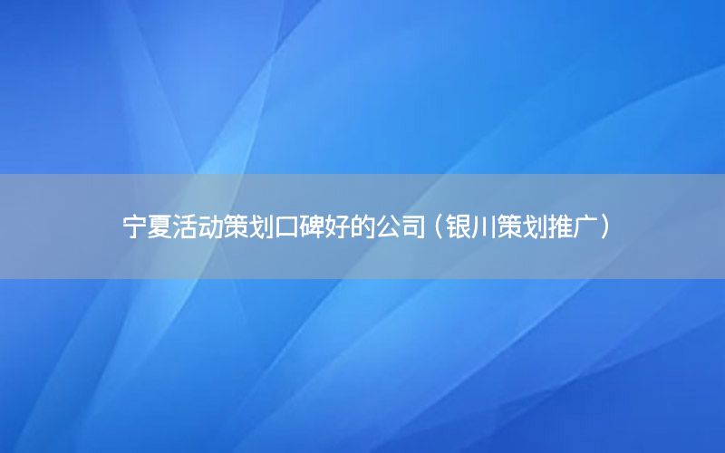 宁夏活动策划口碑好的公司（银川策划推广）