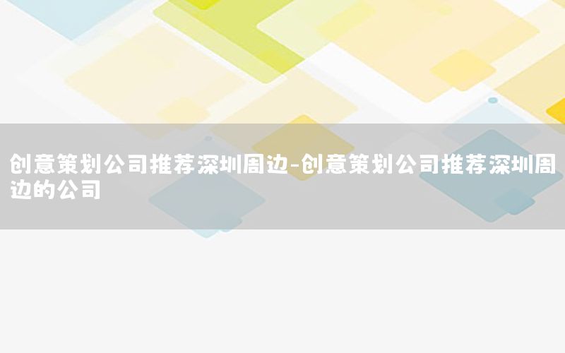 创意策划公司推荐深圳周边-创意策划公司推荐深圳周边的公司