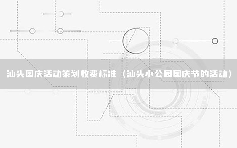 汕头国庆活动策划收费标准（汕头小公园国庆节的活动）