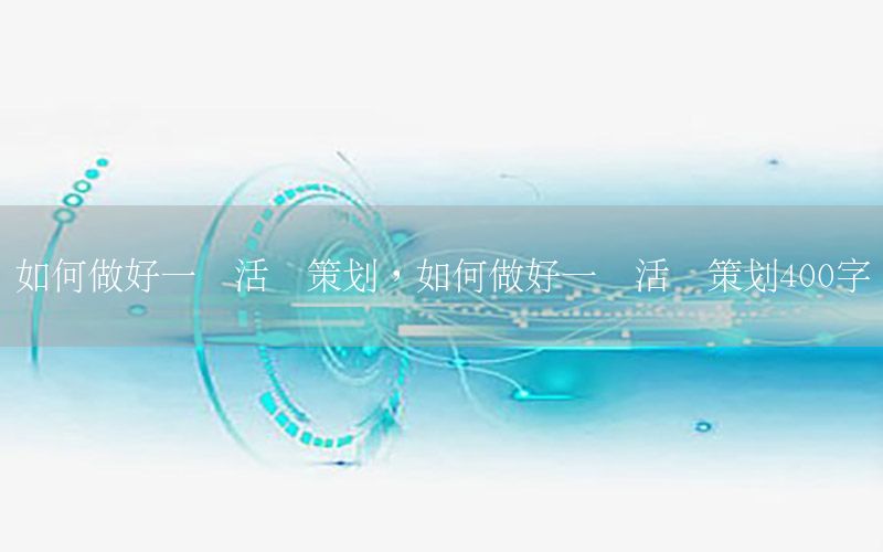 如何做好一个活动策划，如何做好一个活动策划400字