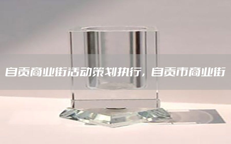 自贡商业街活动策划执行，自贡市商业街