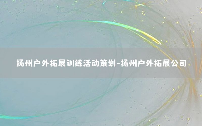 扬州户外拓展训练活动策划-扬州户外拓展公司