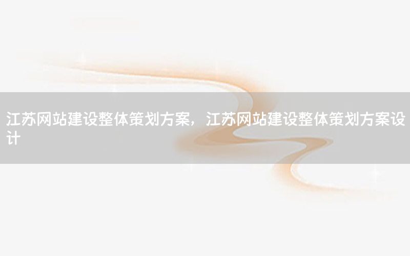 江苏网站建设整体策划方案，江苏网站建设整体策划方案设计
