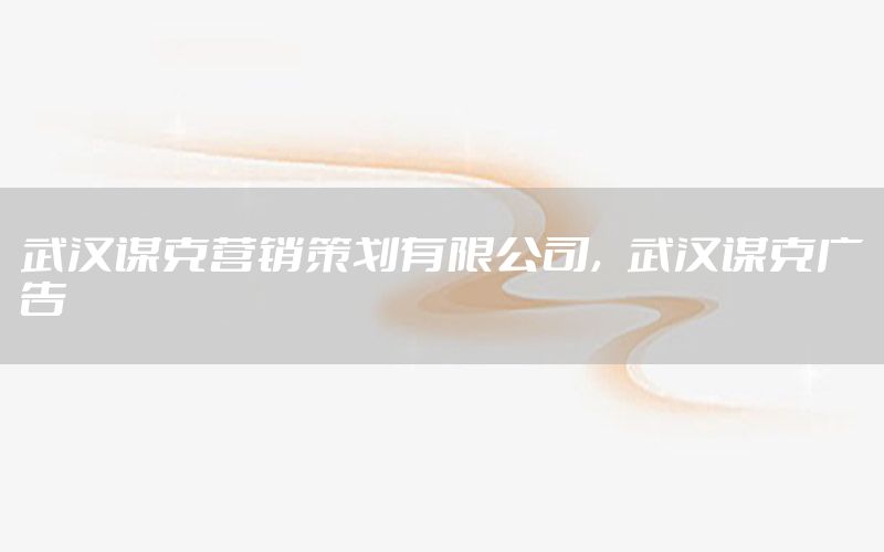 武汉谋克营销策划有限公司，武汉谋克广告