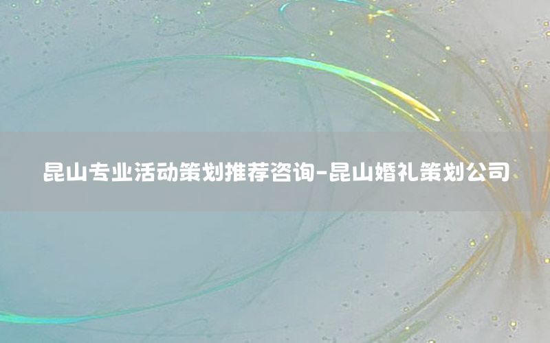 昆山专业活动策划推荐咨询-昆山婚礼策划公司