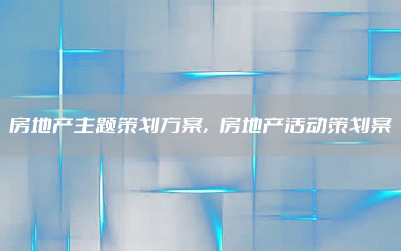 房地产主题策划方案，房地产活动策划案