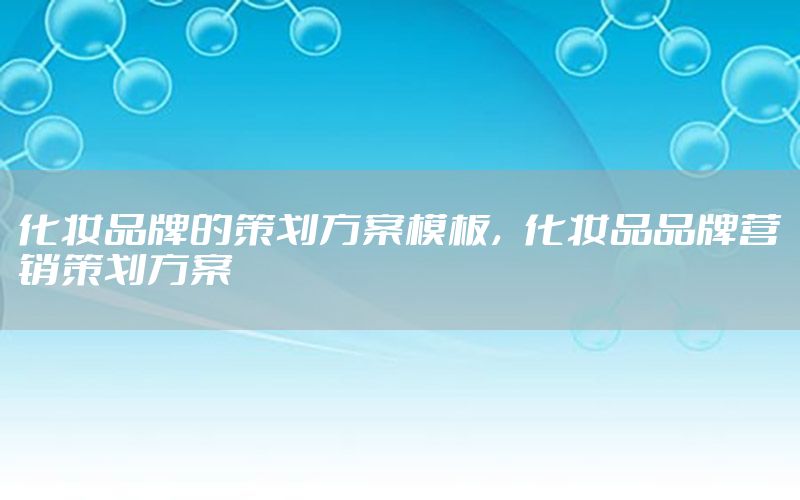 化妆品牌的策划方案模板，化妆品品牌营销策划方案