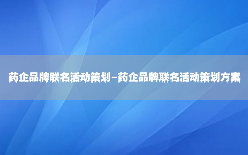 药企品牌联名活动策划-药企品牌联名活动策划方案