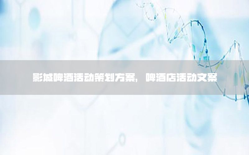 影城啤酒活动策划方案，啤酒店活动文案