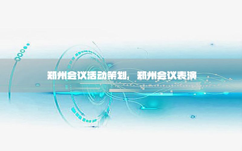 郑州会议活动策划，郑州会议表演