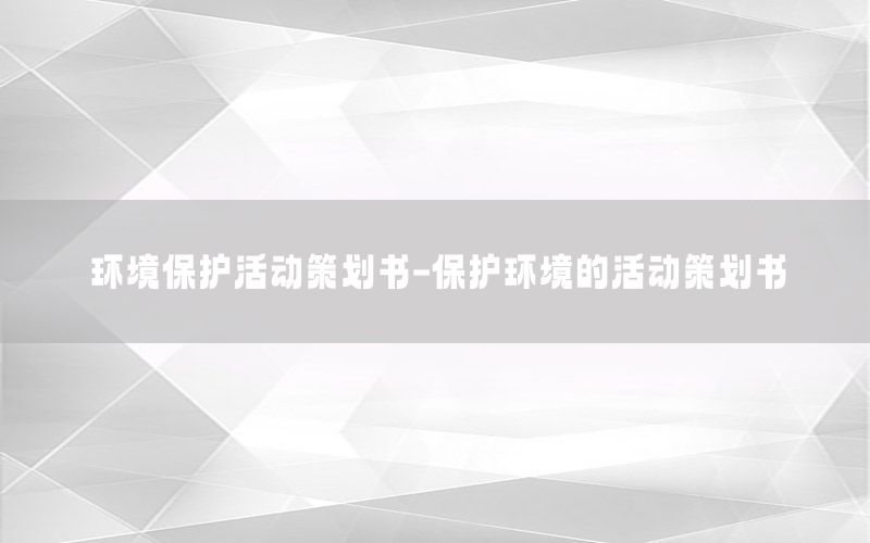 环境保护活动策划书-保护环境的活动策划书