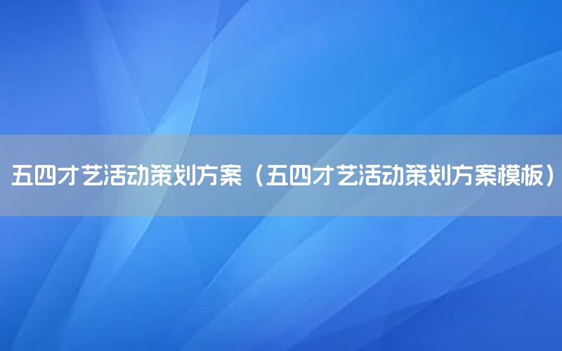 五四才艺活动策划方案（五四才艺活动策划方案模板）