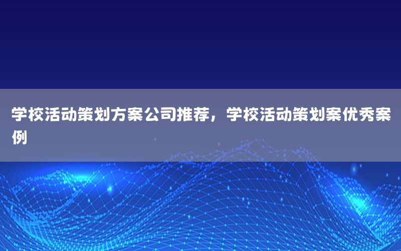 学校活动策划方案公司推荐，学校活动策划案优秀案例