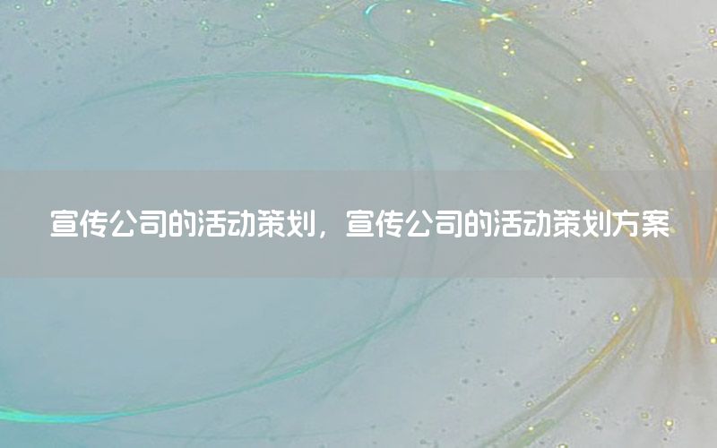 宣传公司的活动策划，宣传公司的活动策划方案
