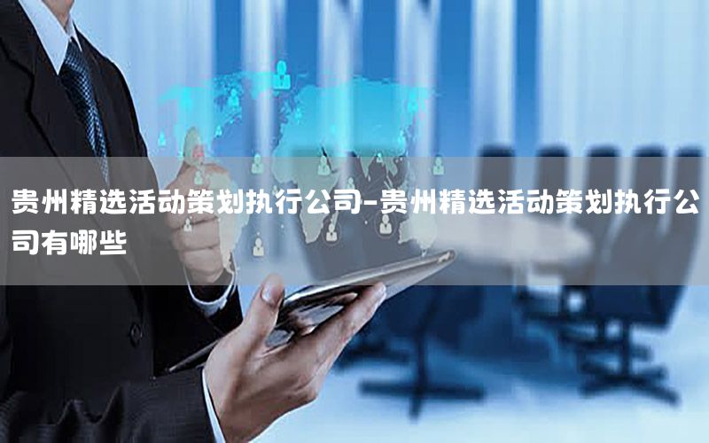 贵州精选活动策划执行公司-贵州精选活动策划执行公司有哪些