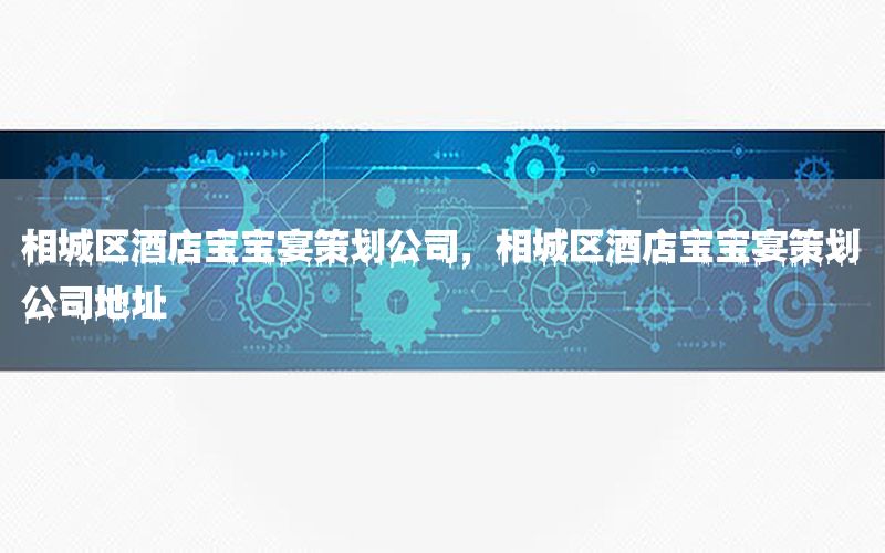 相城区酒店宝宝宴策划公司，相城区酒店宝宝宴策划公司地址