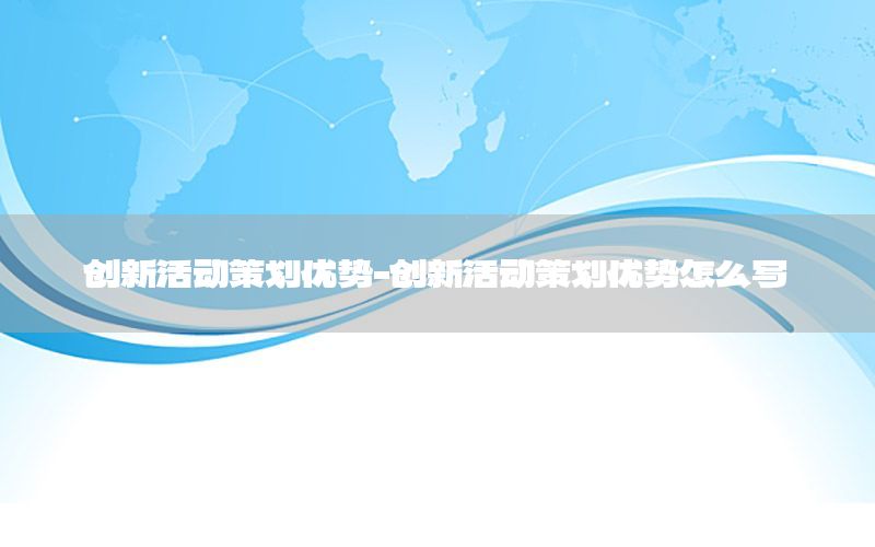 创新活动策划优势-创新活动策划优势怎么写