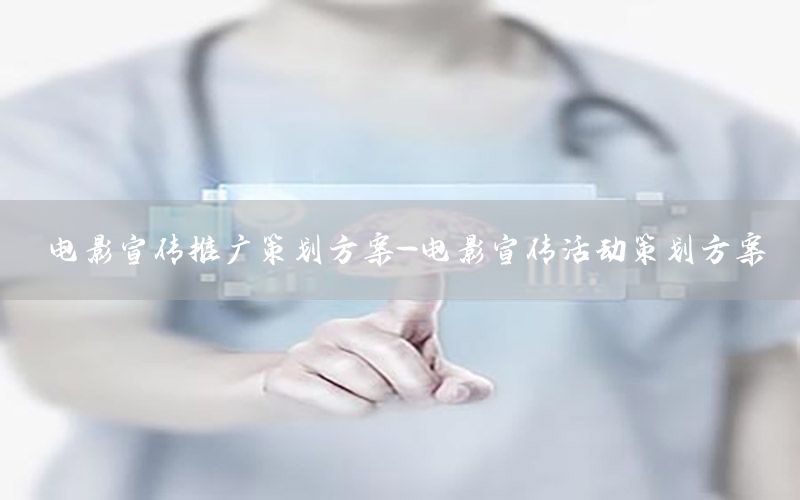 电影宣传推广策划方案-电影宣传活动策划方案