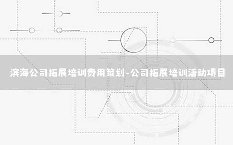 滨海公司拓展培训费用策划-公司拓展培训活动项目